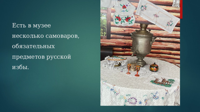 Есть в музее несколько самоваров, обязательных предметов русской избы.   