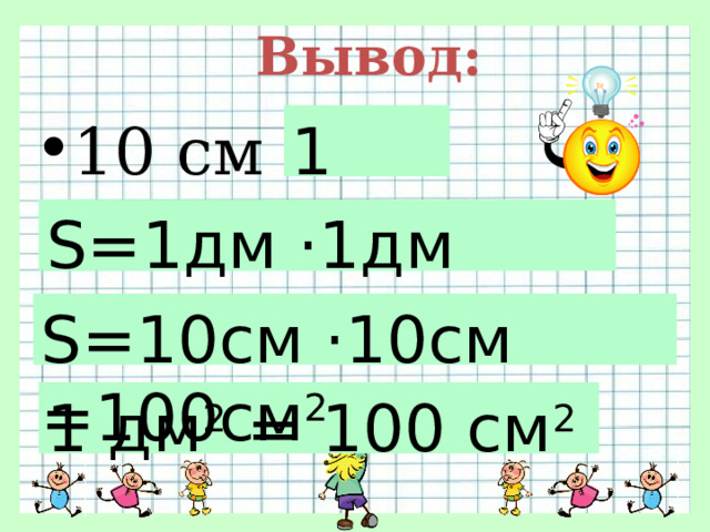 Вывод: 1 дм 10 см = S=1дм ·1дм =1дм 2 S=10см ·10см =100см 2 1 дм 2 = 100 см 2 