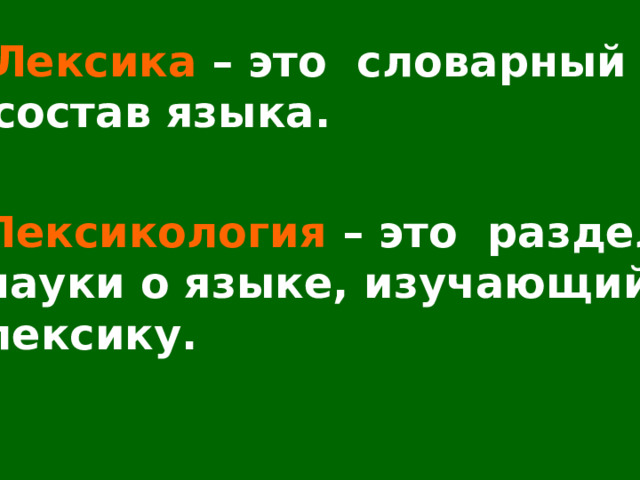 Лексика – это словарный состав языка. Лексикология – это раздел науки о языке, изучающий лексику. 