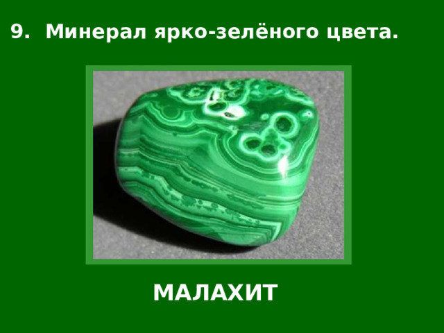9. Минерал ярко-зелёного цвета. МАЛАХИТ 