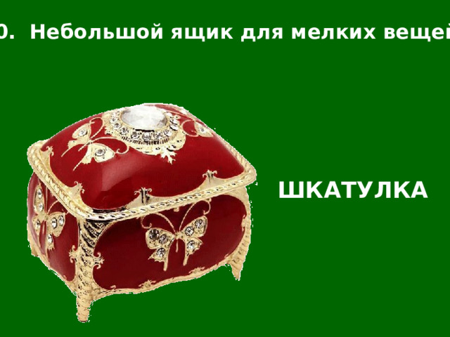 10. Небольшой ящик для мелких вещей. ШКАТУЛКА 