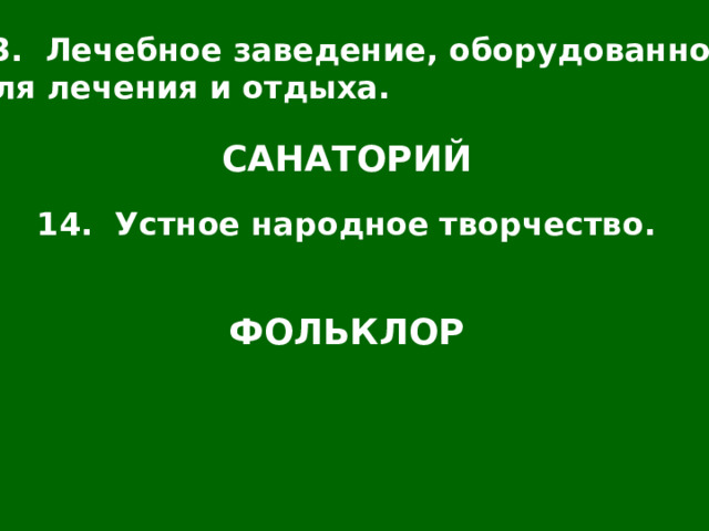 13. Лечебное заведение, оборудованное для лечения и отдыха. САНАТОРИЙ 14. Устное народное творчество. ФОЛЬКЛОР 