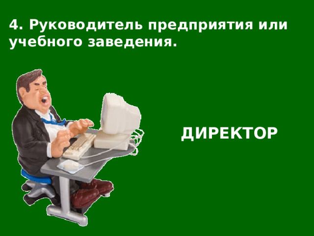 4. Руководитель предприятия или учебного заведения. ДИРЕКТОР 