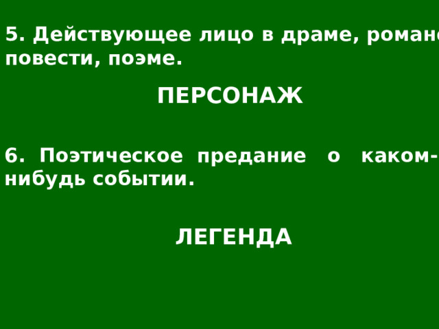5. Действующее лицо в драме, романе, повести, поэме. ПЕРСОНАЖ 6. Поэтическое предание о каком- нибудь событии. ЛЕГЕНДА 