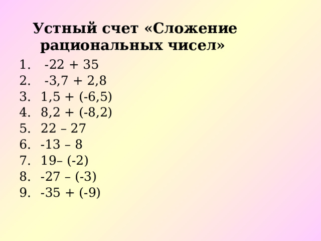 Устный счет «Сложение рациональных чисел»    -22 + 35   -3,7 + 2,8 1,5 + (-6,5) 8,2 + (-8,2) 22 – 27 -13 – 8 19– (-2) -27 – (-3) -35 + (-9) 