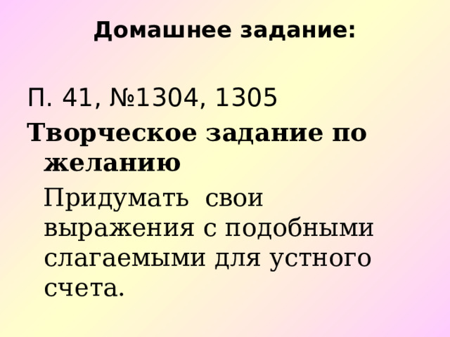  Домашнее задание:   П. 41, №1304, 1305 Творческое задание по желанию  Придумать свои выражения с подобными слагаемыми для устного счета. 
