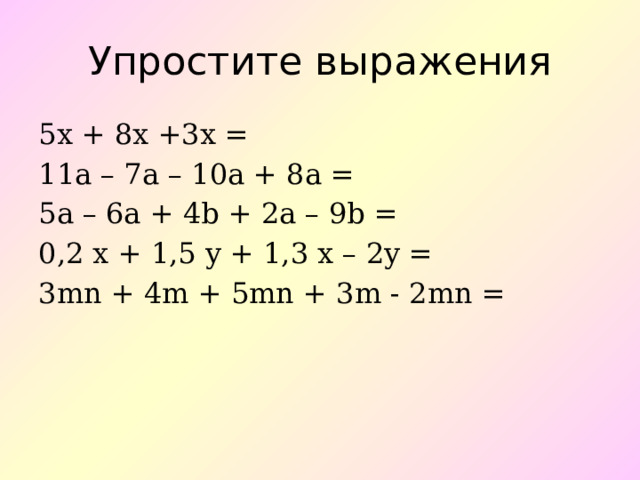 Упростите выражения 5х + 8х +3х = 11а – 7а – 10а + 8а = 5a – 6a + 4b + 2a – 9b = 0,2 x + 1,5 y + 1,3 x – 2y = 3mn + 4m + 5mn + 3m - 2mn = 