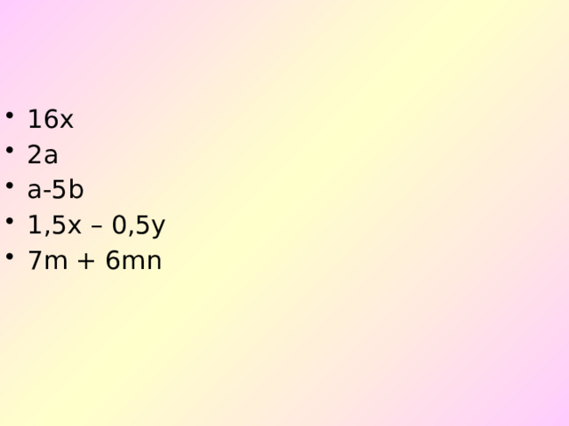 16х 2а а-5b 1,5x – 0,5y 7m + 6mn 