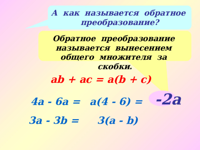 А как называется обратное преобразование? Обратное преобразование называется вынесением общего множителя за скобки. ab + аc = а(b + c) -2а 4а - 6а = а(4 - 6) = 3а - 3b = 3(а - b) 