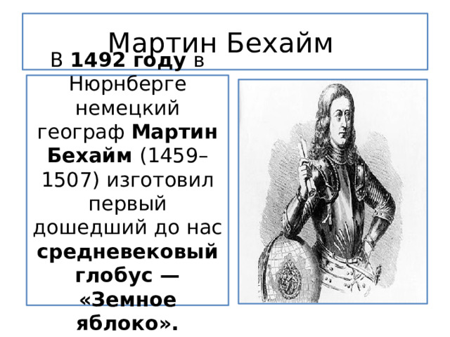 Мартин Бехайм В 1492 году в Нюрнберге немецкий географ Мартин Бехайм (1459–1507) изготовил первый дошедший до нас средневековый глобус — «Земное яблоко». 