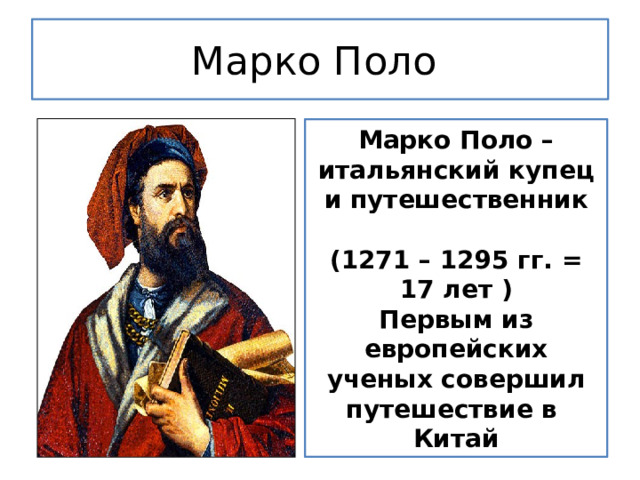 Марко Поло Марко Поло – итальянский купец и путешественник  (1271 – 1295 гг. = 17 лет ) Первым из европейских ученых совершил путешествие в Китай 