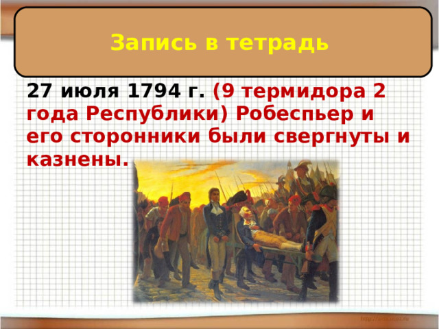 Запись в тетрадь 27 июля 1794 г. (9 термидора 2 года Республики) Робеспьер и его сторонники были свергнуты и казнены. 