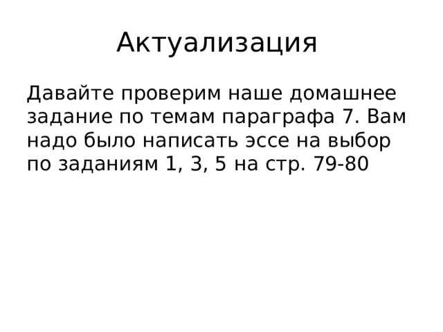 Актуализация Давайте проверим наше домашнее задание по темам параграфа 7. Вам надо было написать эссе на выбор по заданиям 1, 3, 5 на стр. 79-80 