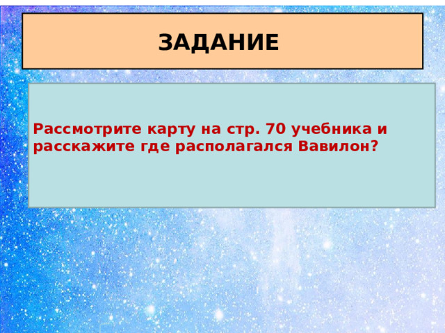 ЗАДАНИЕ Рассмотрите карту на стр. 70 учебника и расскажите где располагался Вавилон?  