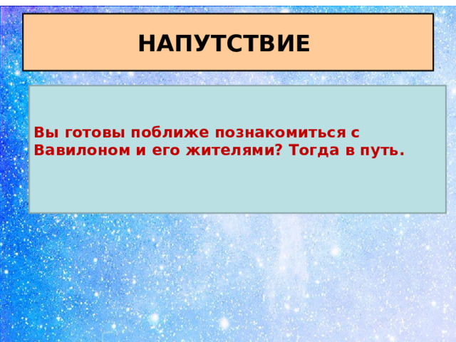 НАПУТСТВИЕ Вы готовы поближе познакомиться с Вавилоном и его жителями? Тогда в путь.  