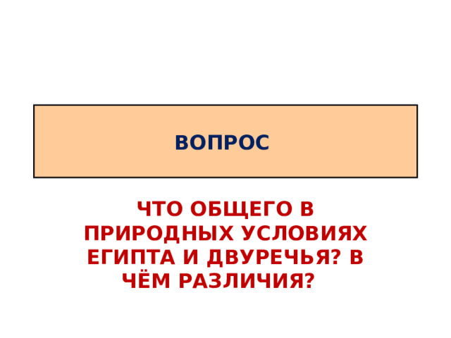 ВОПРОС ЧТО ОБЩЕГО В ПРИРОДНЫХ УСЛОВИЯХ ЕГИПТА И ДВУРЕЧЬЯ? В ЧЁМ РАЗЛИЧИЯ? 