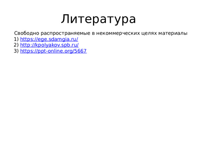 Литература Свободно распространяемые в некоммерческих целях материалы 1) https://ege.sdamgia.ru/ 2) http://kpolyakov.spb.ru/  3) https://ppt-online.org/5667 