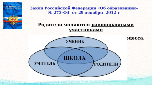 Закон Российской Федерации «Об образовании»  № 273-ФЗ от 29 декабря 2012 г    Родители являются равноправными участниками  воспитательно- образовательного процесса.  