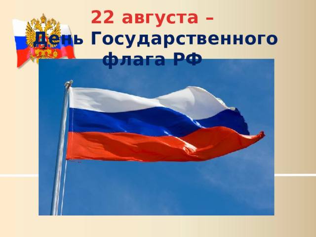 22 августа –  День Государственного флага РФ 