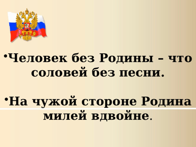 Человек без Родины – что соловей без песни. На чужой стороне Родина милей вдвойне . 