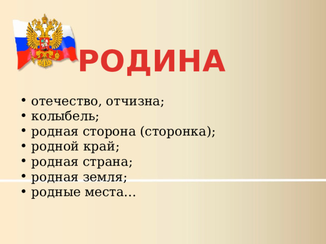 РОДИНА  отечество, отчизна;  колыбель;  родная сторона (сторонка);  родной край;  родная страна;  родная земля;  родные места… 