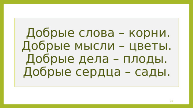   Добрые слова – корни.  Добрые мысли – цветы.  Добрые дела – плоды.  Добрые сердца – сады.  