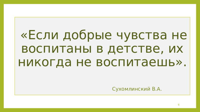   «Если добрые чувства не воспитаны в детстве, их никогда не воспитаешь».   Сухомлинский​ В.А.  