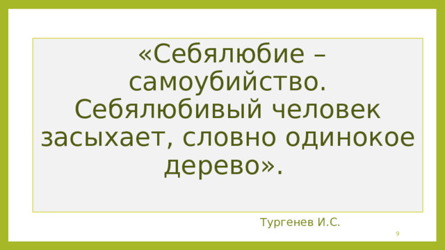   «Себялюбие – самоубийство. Себялюбивый человек засыхает, словно одинокое дерево».    Тургенев И.С.  