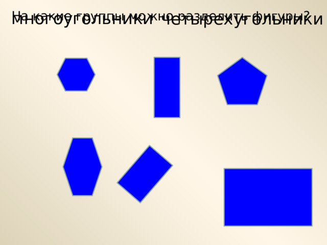 многоугольники На какие группы можно разделить фигуры ? четырехугольники 