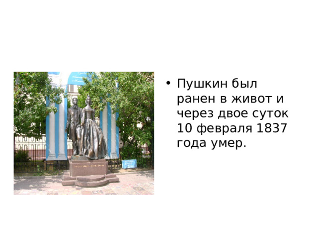Пушкин был ранен в живот и через двое суток 10 февраля 1837 года умер. 