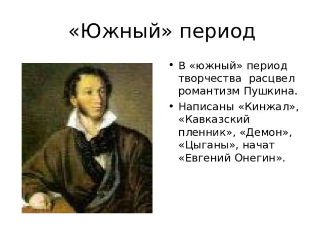 «Южный» период В «южный» период творчества расцвел романтизм Пушкина. Написаны «Кинжал», «Кавказский пленник», «Демон», «Цыганы», начат «Евгений Онегин». 