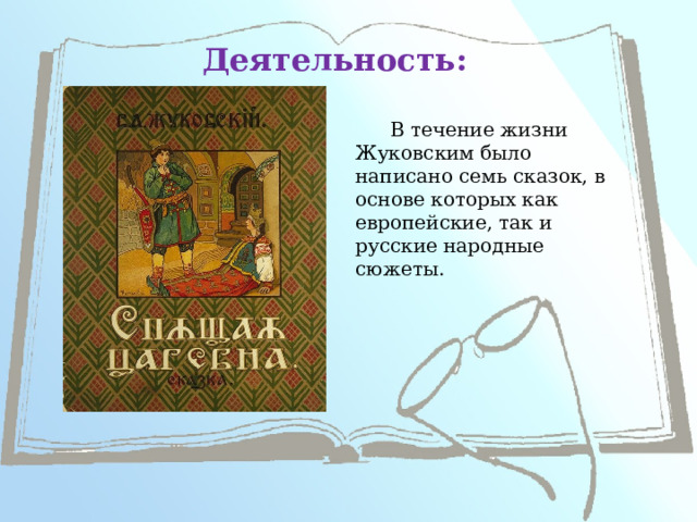Деятельность: В течение жизни Жуковским было написано семь сказок, в основе которых как европейские, так и русские народные сюжеты.   