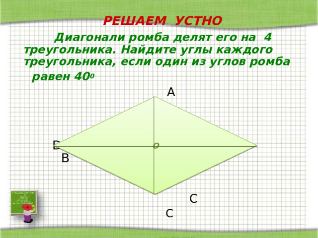 РЕШАЕМ УСТНО   Диагонали квадрата делят его на  4 треугольника. Найдите углы каждого.  А В  О  D C  о 