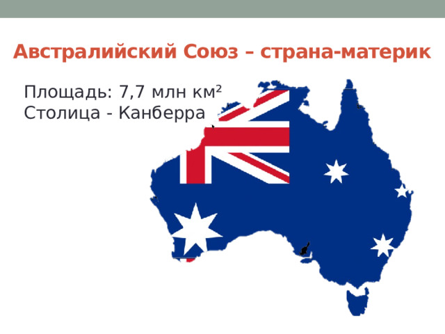 Австралийский Союз – страна-материк Площадь: 7,7 млн км² Столица - Канберра     