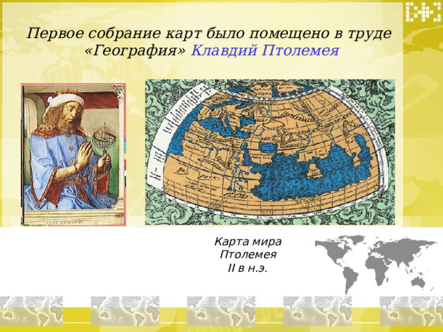 Первое собрание карт было помещено в труде «География» Клавдий Птолемея Карта мира Птолемея II в н.э.  