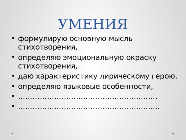 УМЕНИЯ формулирую основную мысль стихотворения, определяю эмоциональную окраску стихотворения, даю характеристику лирическому герою, определяю языковые особенности, ………………………………………………… . ………………………………………………… .. 