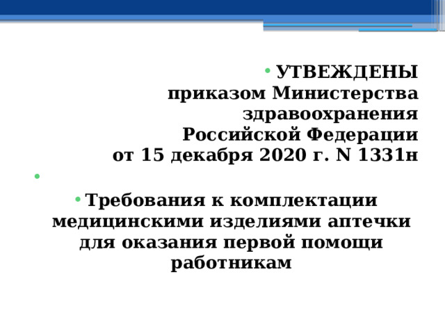 УТВЕЖДЕНЫ  приказом Министерства здравоохранения  Российской Федерации  от 15 декабря 2020 г. N 1331н   Требования к комплектации медицинскими изделиями аптечки для оказания первой помощи работникам 