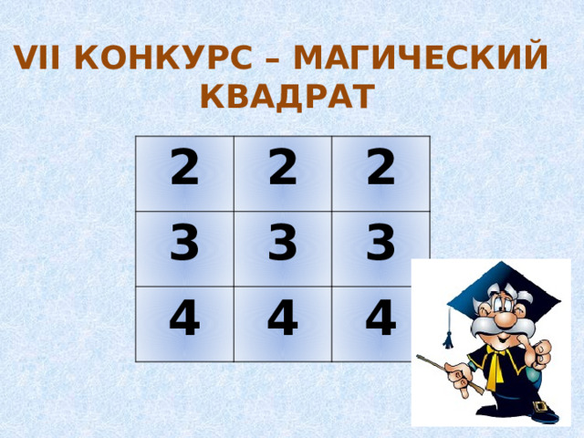 VII КОНКУРС – МАГИЧЕСКИЙ КВАДРАТ 2 2 3 2 3 4 4 3 4 