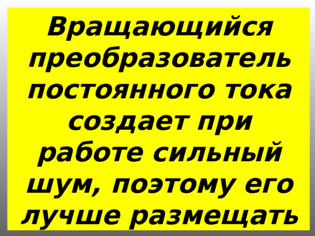 Вращающийся преобразователь постоянного тока создает при работе сильный шум, поэтому его лучше размещать за пределами кабины. 