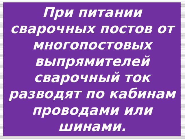 При питании сварочных постов от многопостовых выпрямителей сварочный ток разводят по кабинам проводами или шинами. 