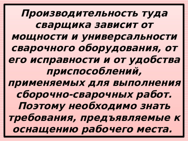 Производительность туда сварщика зависит от мощности и универсальности сварочного оборудования, от его исправности и от удобства приспособлений, применяемых для выполнения сборочно-сварочных работ. Поэтому необходимо знать требования, предъявляемые к оснащению рабочего места. 