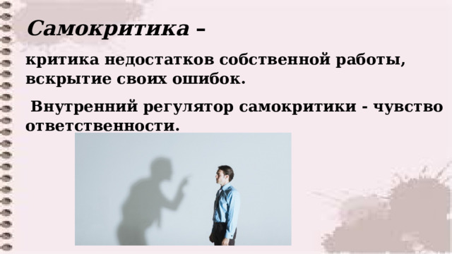 Самокритика – критика недостатков собственной работы, вскрытие своих ошибок.  Внутренний регулятор самокритики - чувство ответственности.  