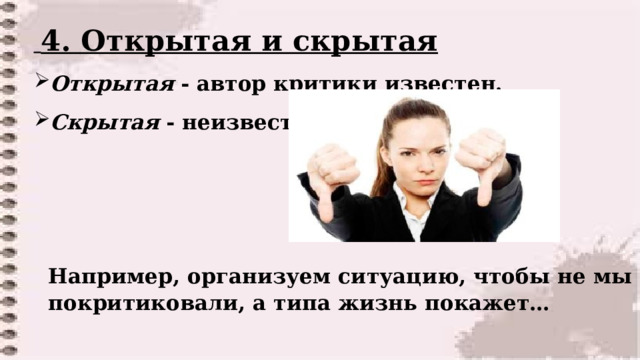  4. Открытая и скрытая Открытая - автор критики известен. Скрытая - неизвестен.     Например, организуем ситуацию, чтобы не мы покритиковали, а типа жизнь покажет…  