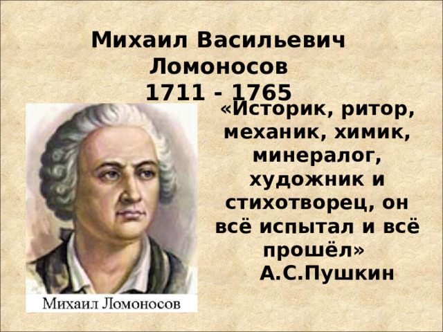 Михаил Васильевич Ломоносов  1711 - 1765 «Историк, ритор, механик, химик, минералог, художник и стихотворец, он всё испытал и всё прошёл» А.С.Пушкин   