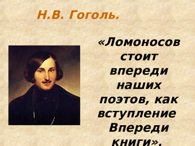 Н.В. Гоголь. «Ломоносов стоит впереди наших поэтов, как вступление Впереди книги».  