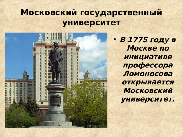 Московский государственный университет В 1775 году в Москве по инициативе профессора Ломоносова открывается Московский университет. 