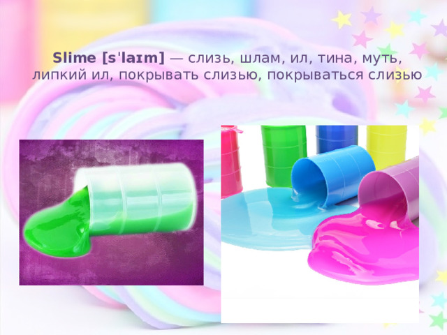 Slime [sˈlaɪm] — слизь, шлам, ил, тина, муть, липкий ил, покрывать слизью, покрываться слизью 