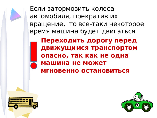 Если затормозить колеса автомобиля, прекратив их вращение, то все-таки некоторое время машина будет двигаться Переходить дорогу перед движущимся транспортом опасно, так как не одна машина не может мгновенно остановиться 