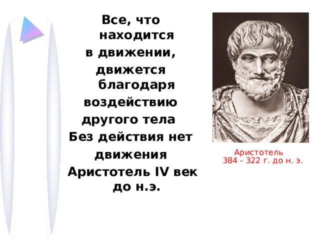 Все, что находится в движении, движется благодаря воздействию другого тела Без действия нет движения  Аристотель IV век до н.э. Аристотель  384 - 322 г. до н. э.  