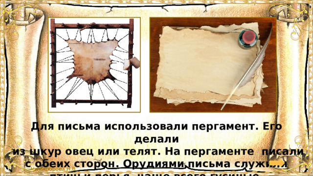 Для письма использовали пергамент. Его делали  из шкур овец или телят. На пергаменте писали с обеих сторон. Орудиями письма служили птичьи перья, чаще всего гусиные. 